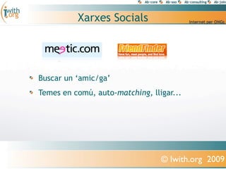 Xarxes Socials




Buscar un ‘amic/ga’
Temes en comú, auto-matching, lligar...




                                 © Iwith.org 2009
 