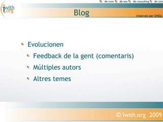 Blog


Evolucionen
 Feedback de la gent (comentaris)
 Múltiples autors
 Altres temes




                           © Iwith.org 2009
 