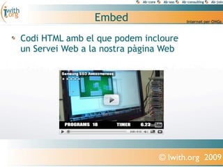 Embed
Codi HTML amb el que podem incloure
un Servei Web a la nostra pàgina Web




                               © Iwith.org 2009
 
