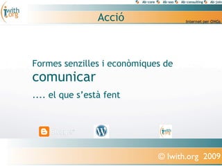 ó



Formes senzilles i econòmiques de
comunicar
.... el que s’està fent




                             © Iwith.org 2009
 