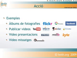 ó


Exemples
 Àlbums de fotografies
 Publicar videos
 Video presentacions
 Video missatges



                           © Iwith.org 2009
 