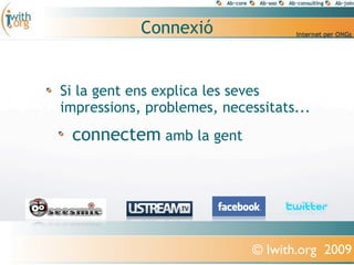 Connexió


Si la gent ens explica les seves
impressions, problemes, necessitats...
 connectem amb la gent




                             © Iwith.org 2009
 