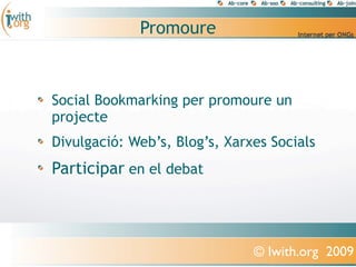 Promoure



Social Bookmarking per promoure un
projecte
Divulgació: Web’s, Blog’s, Xarxes Socials
Participar en el debat



                               © Iwith.org 2009
 