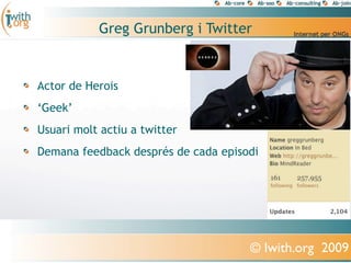 Greg Grunberg i Twitter


Actor de Herois
‘Geek’
Usuari molt actiu a twitter
Demana feedback després de cada episodi




                                     © Iwith.org 2009
 