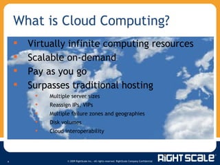 What is Cloud Computing? Virtually infinite computing resources Scalable on-demand Pay as you go Surpasses traditional hosting Multiple server sizes Reassign I Ps, VIPs Multiple failure zones and geographies Disk volumes Cloud interoperability 