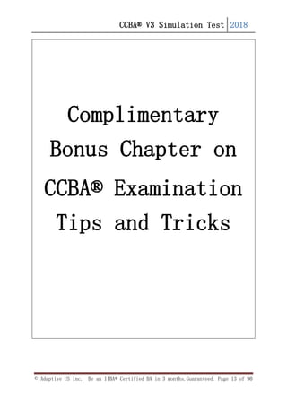 CCBA® V3 Simulation Test 2018
© Adaptive US Inc. Be an IIBA® Certified BA in 3 months.Guaranteed. Page 13 of 90
Complimentary
Bonus Chapter on
CCBA® Examination
Tips and Tricks
 
