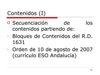 Contenidos (I) Secuenciación de los contenidos partiendo de: Bloques de Contenidos del R.D. 1631 Orden de 10 de agosto de 2007 (currículo ESO Andalucía) 