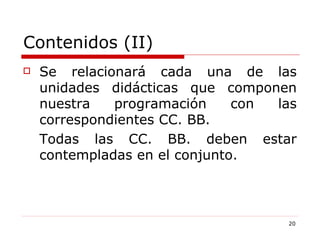 Contenidos (II) Se relacionará cada una de las unidades didácticas que componen nuestra programación con las correspondientes CC. BB.  Todas las CC. BB. deben estar contempladas en el conjunto.  