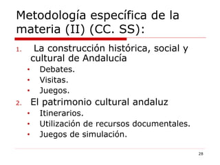 Metodología específica de la materia (II) (CC. SS): La construcción histórica, social y cultural de Andalucía Debates. Visitas. Juegos. El patrimonio cultural andaluz Itinerarios. Utilización de recursos documentales. Juegos de simulación. 