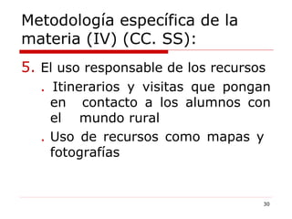 Metodología específica de la materia (IV) (CC. SS): 5.  El uso responsable de los recursos .  Itinerarios y visitas que pongan  en  contacto a los alumnos con  el  mundo rural . Uso de recursos como mapas y  fotografías  