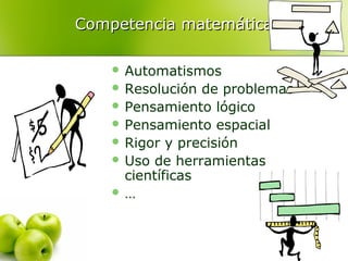 Competencia matemáticaCompetencia matemática
 Automatismos
 Resolución de problemas
 Pensamiento lógico
 Pensamiento espacial
 Rigor y precisión
 Uso de herramientas
científicas
 …
 
