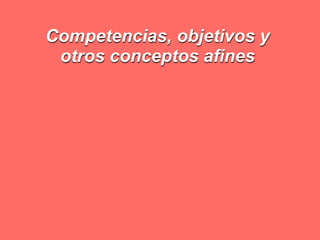 Competencias, objetivos y
 otros conceptos afines
 