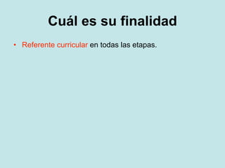 Cuál es su finalidad
• Referente curricular en todas las etapas.
 