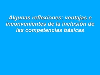 Algunas reflexiones: ventajas e
inconvenientes de la inclusión de
    las competencias básicas
 