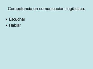 Competencia en comunicación lingüística.

• Escuchar
• Hablar
 