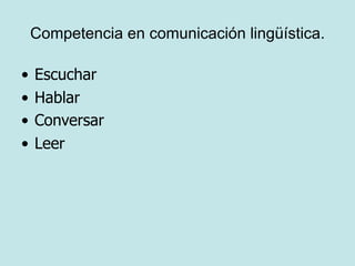 Competencia en comunicación lingüística.

•   Escuchar
•   Hablar
•   Conversar
•   Leer
 