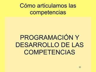Cómo articulamos las
    competencias



 PROGRAMACIÓN Y
DESARROLLO DE LAS
  COMPETENCIAS

                        31
 