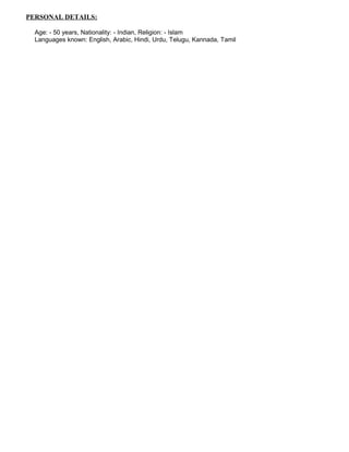 PERSONAL DETAILS:
Age: - 50 years, Nationality: - Indian, Religion: - Islam
Languages known: English, Arabic, Hindi, Urdu, Telugu, Kannada, Tamil
 