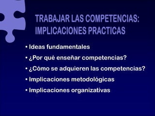 • Ideas fundamentales
• ¿Por qué enseñar competencias?
• ¿Cómo se adquieren l competencias?
   Có       d i      las    t   i ?
• Implicaciones metodológicas
• Implicaciones organizativas

                                Miguel Santos Arévalo
 