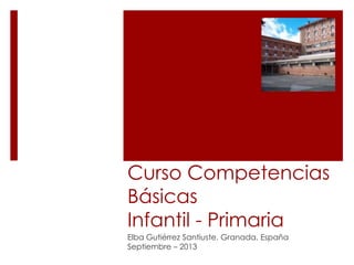 Curso Competencias
Básicas
Infantil - Primaria
Elba Gutiérrez Santiuste. Granada, España
Septiembre – 2013
 
