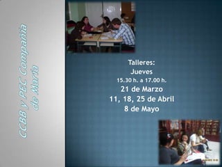 Talleres:
       Jueves
  15.30 h. a 17.00 h.
   21 de Marzo
11, 18, 25 de Abril
    8 de Mayo
 
