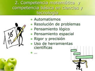2. Competencia matemática y
competencia básica en ciencias y
tecnología
 Automatismos
 Resolución de problemas
 Pensamiento lógico
 Pensamiento espacial
 Rigor y precisión
 Uso de herramientas
científicas
 …
 