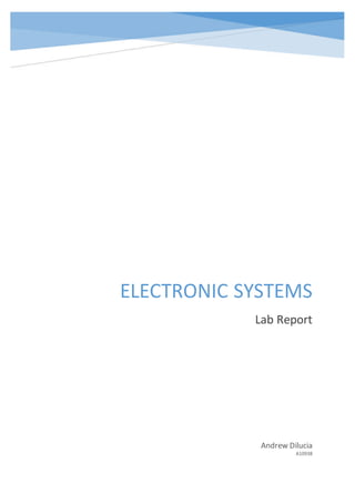 ELECTRONIC SYSTEMS
Lab Report
Andrew Dilucia
A10938
 
