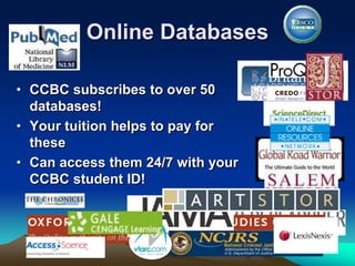 Online Databases
• CCBC subscribes to over 50
databases!
• Your tuition helps to pay for
these
• Can access them 24/7 with your
CCBC student ID!
 