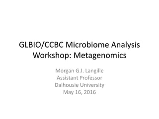GLBIO/CCBC Microbiome Analysis
Workshop: Metagenomics
Morgan G.I. Langille
Assistant Professor
Dalhousie University
May 16, 2016
 