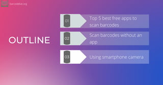 OUTLINE
Top 5 best free apps to
scan barcodes
Scan barcodes without an
app
Using smartphone camera
01
02
03
barcodelive.org
 