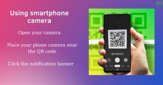 Using smartphone
camera
Open your camera
Place your phone camera near
the QR code
Click the notification banner
 