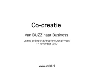 www.woid.nl
Van BUZZ naar Business
Co-creatie
Lezing Brainport Entrepreneurship Week
17 november 2010
 