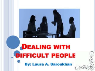 DEALING WITH
DIFFICULT PEOPLE
By: Laura A. Saroukhan
 