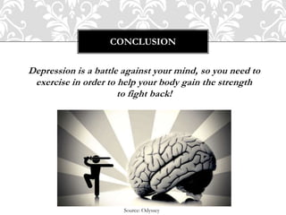 Depression is a battle against your mind, so you need to
exercise in order to help your body gain the strength
to fight back!
CONCLUSION
Source: Odyssey
 