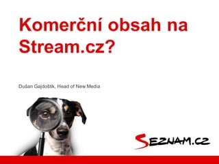 Komerční  obsah  na  
Stream.cz?
Dušan  Gajdoštík,  Head of New  Media
 