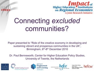 Connecting excluded
        communities?
Paper presented to “Role of the creative economy in developing and
    sustaining vibrant and prosperous communities in the UK”,
               Birmingham, 6th-8th December 2010

 Dr. Paul Benneworth, Center for Higher Education Policy Studies,
              University of Twente, the Netherlands
 