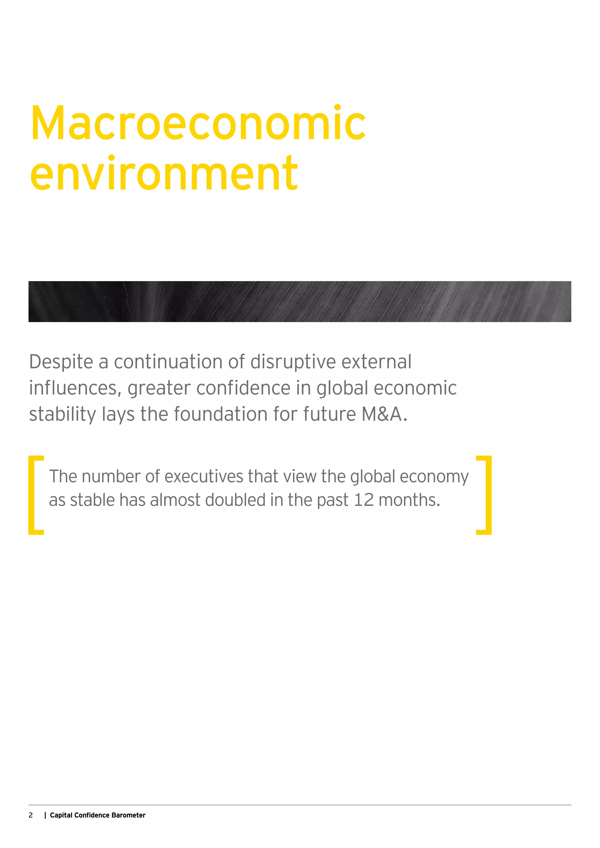 2 | Capital Confidence Barometer
Macroeconomic
environment
Despite a continuation of disruptive external
influences, greater confidence in global economic
stability lays the foundation for future M&A.
The number of executives that view the global economy
as stable has almost doubled in the past 12 months.
 