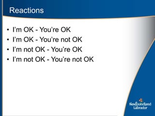 Reactions
• I’m OK - You’re OK
• I’m OK - You’re not OK
• I’m not OK - You’re OK
• I’m not OK - You’re not OK
 