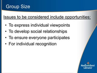 Group Size
• To express individual viewpoints
• To develop social relationships
• To ensure everyone participates
• For individual recognition
Issues to be considered include opportunities:
 
