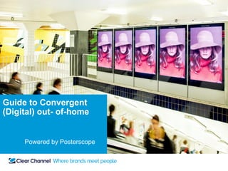 Guide to Convergent
(Digital) out- of-home


     Powered by Posterscope
 