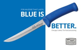 BLUE IS
BETTER.Chicago Cutlery®
for food processing.
FOR AN EDGE THAT LASTS,
 