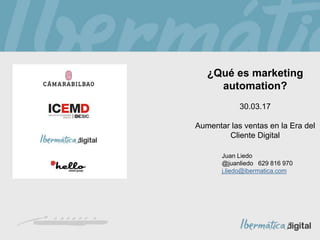 Juan Liedo
@juanliedo 629 816 970
j.liedo@ibermatica.com
¿Qué es marketing
automation?
30.03.17
Aumentar las ventas en la Era del
Cliente Digital
 