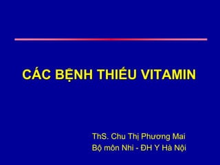 CÁC BỆNH THIẾU VITAMIN
ThS. Chu Thị Phương Mai
Bộ môn Nhi - ĐH Y Hà Nội
 