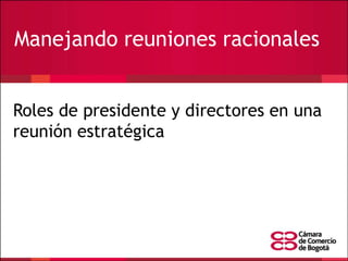 Manejando reuniones racionales
Roles de presidente y directores en una
reunión estratégica

 