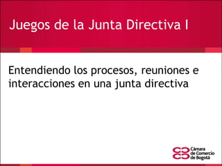Juegos de la Junta Directiva I
Entendiendo los procesos, reuniones e
interacciones en una junta directiva

 