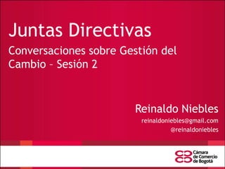 Juntas Directivas
Conversaciones sobre Gestión del
Cambio – Sesión 2

Reinaldo Niebles
reinaldoniebles@gmail.com
@reinaldoniebles

 