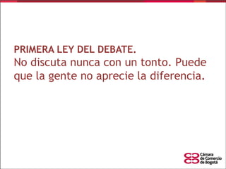 PRIMERA LEY DEL DEBATE.

No discuta nunca con un tonto. Puede
que la gente no aprecie la diferencia.

 
