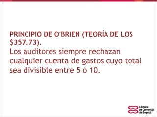 PRINCIPIO DE O'BRIEN (TEORÍA DE LOS
$357.73).

Los auditores siempre rechazan
cualquier cuenta de gastos cuyo total
sea divisible entre 5 o 10.

 
