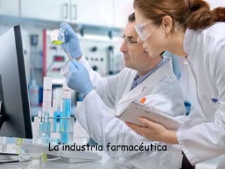La industria farmacéutica
 