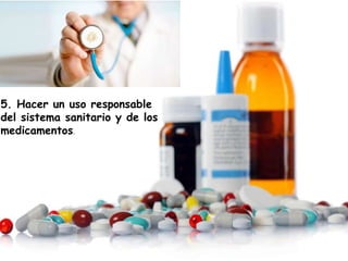 5. Hacer un uso responsable
del sistema sanitario y de los
medicamentos.
 